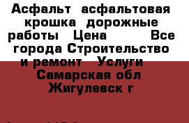 Асфальт, асфальтовая крошка, дорожные работы › Цена ­ 130 - Все города Строительство и ремонт » Услуги   . Самарская обл.,Жигулевск г.